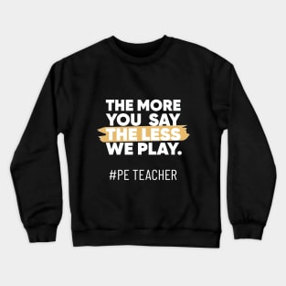The More You Say The Less We Play PE Teacher Crewneck Sweatshirt